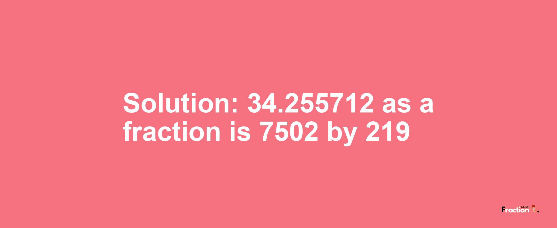 Solution:34.255712 as a fraction is 7502/219